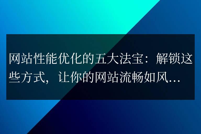 提升網站性能的五個關鍵技巧：使用這些方法，讓你的網站暢行無阻！
