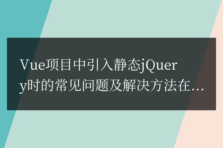 解決Vue項目中引入靜態(tài)jQuery的常見問題