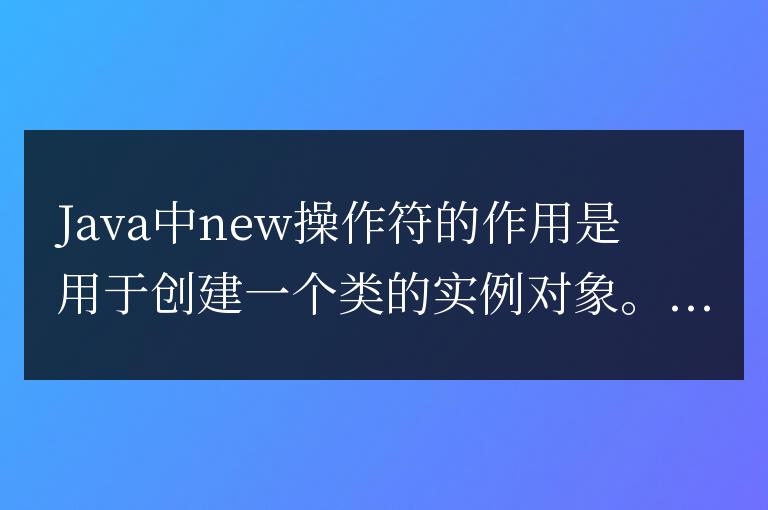 在Java中,new關(guān)鍵字的主要作用是實(shí)例化一個(gè)對(duì)象