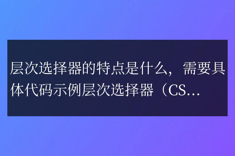 層級選擇器的特點有哪些？