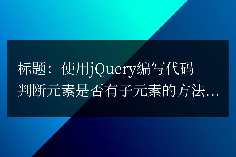 使用jQuery編寫代碼判斷元素是否有子元素的方法
