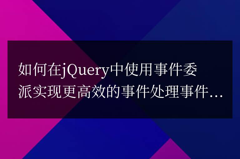 如何在jQuery中使用事件委派實(shí)現(xiàn)更高效的事件處理