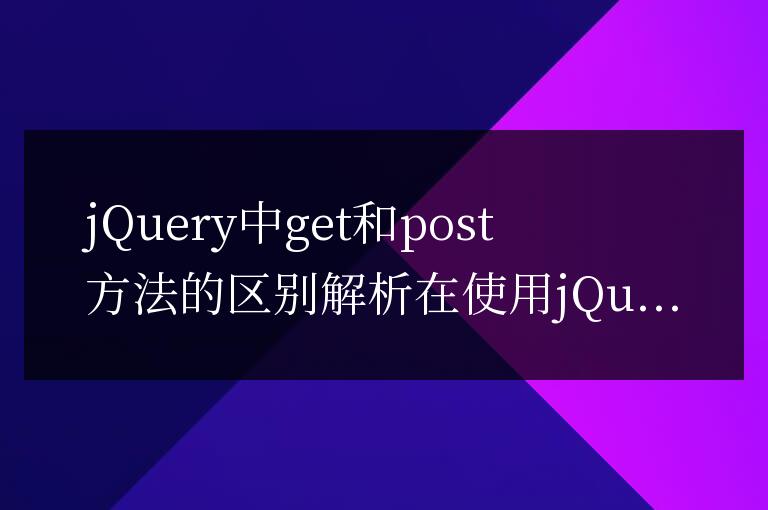 jQuery中get和post方法的區別解析