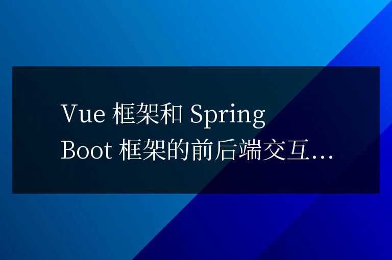 vue框架和springboot框架前后端怎么交互的