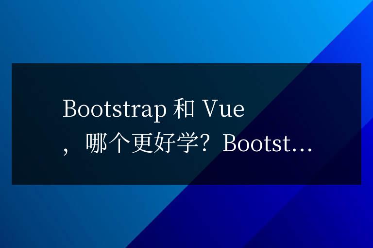 bootstrap和vue哪個(gè)好學(xué)