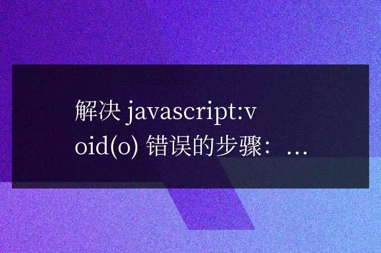javascript:void  o錯(cuò)誤排查與解決指南