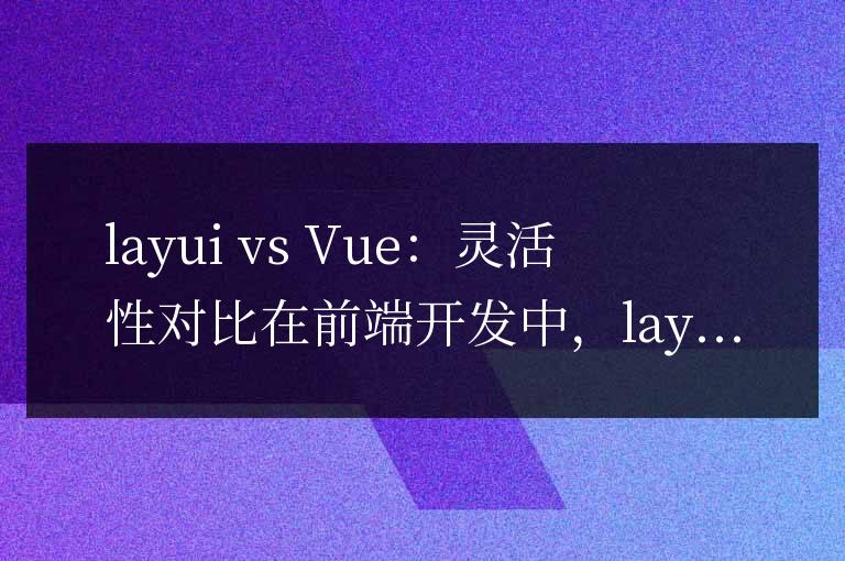 layui與vue的哪個更靈活
