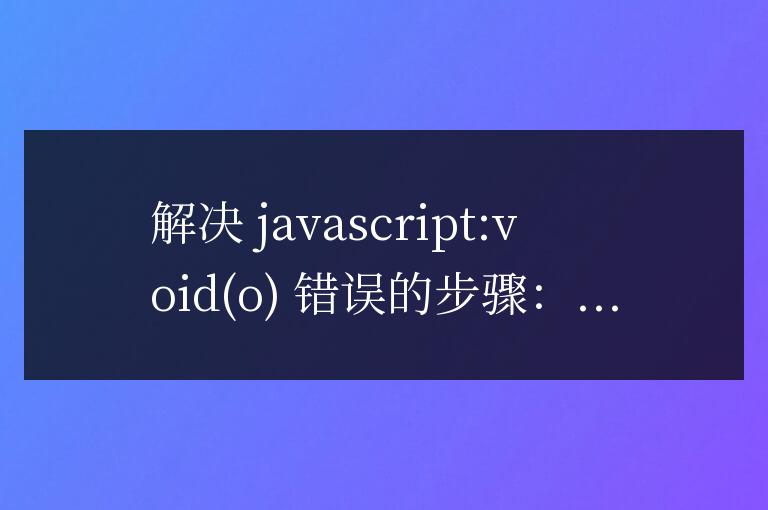 javascript:void  o如何解決？詳細(xì)步驟解析