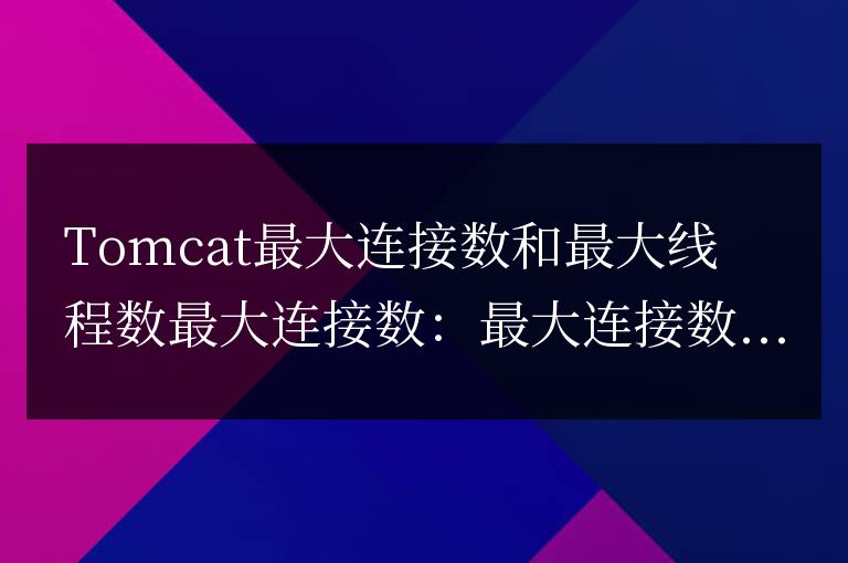 tomcat最大連接數(shù)和最大線程數(shù)