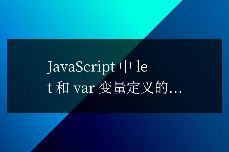 js中l(wèi)et和var定義變量的區(qū)別