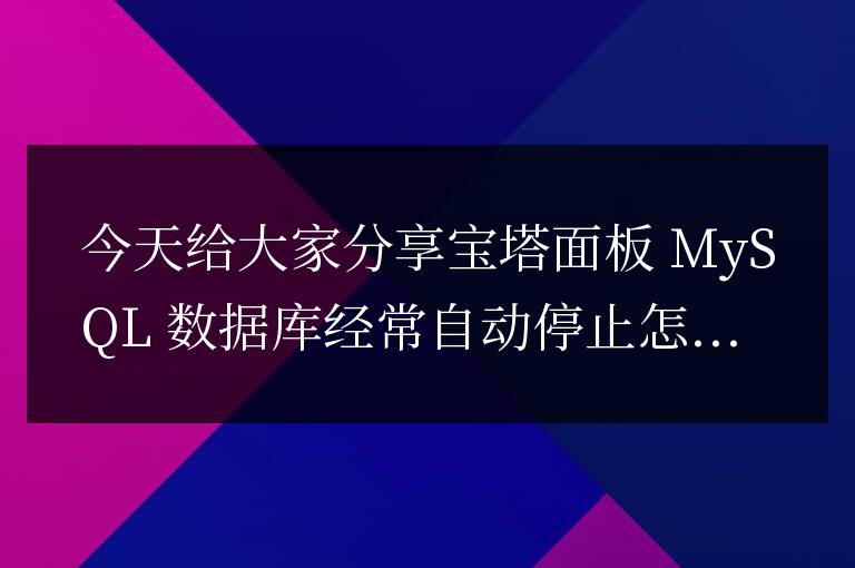 寶塔面板 MySQL 數據庫經常自動停止怎么解決的方法