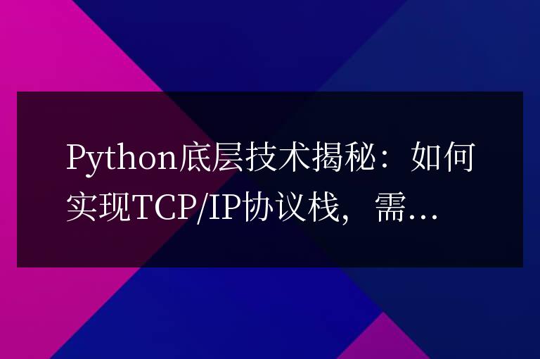 Python底層技術(shù)揭秘：如何實(shí)現(xiàn)TCP/IP協(xié)議棧