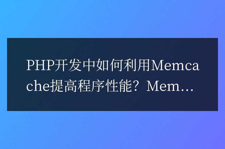 PHP開發中如何利用Memcache提高程序性能？