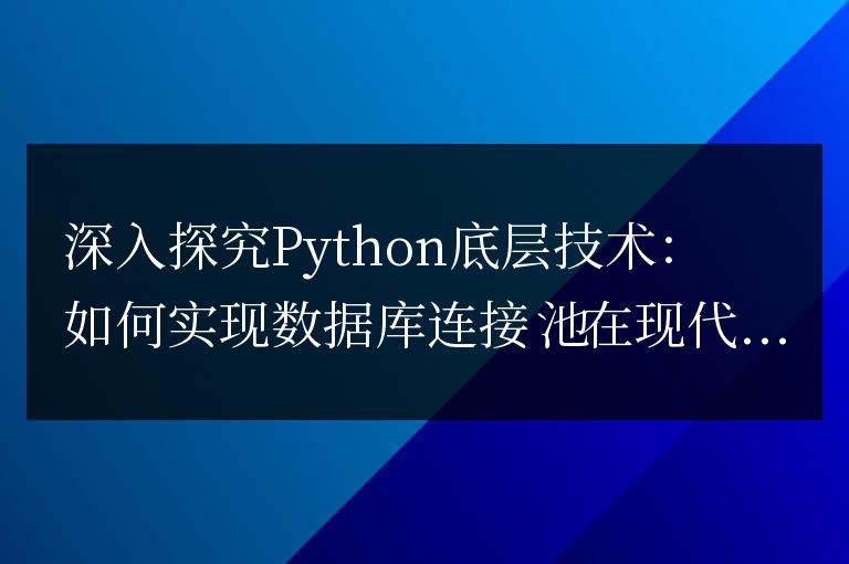 深入探究Python底層技術:如何實現數據庫連接池