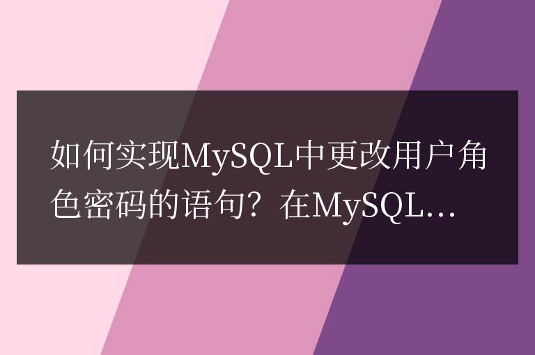 如何實現MySQL中更改用戶角色密碼的語句?