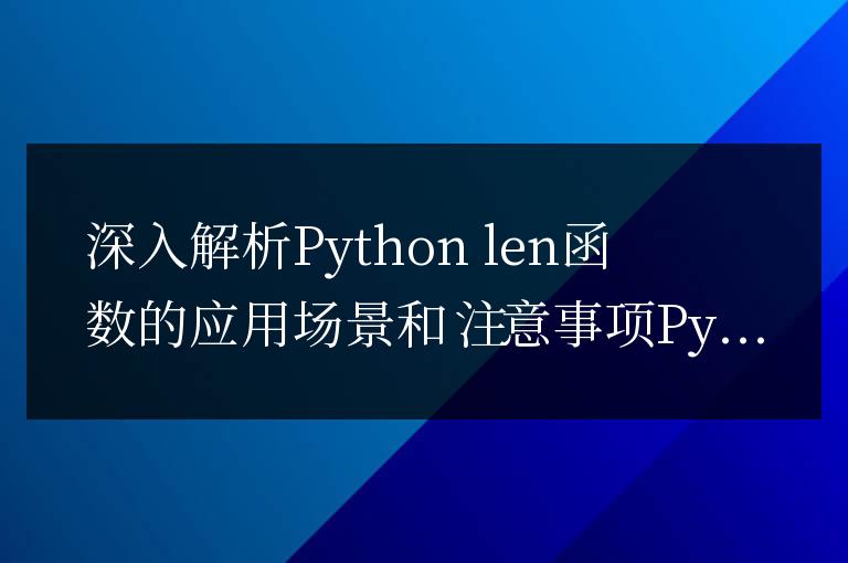 深入探討Python len函數(shù)的使用案例和注意要點(diǎn)