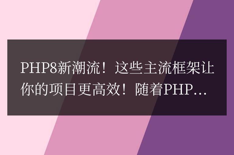 項目更高效的主流框架,PHP8的新趨勢!