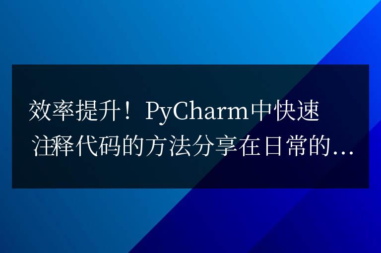 分享PyCharm中快速注釋代碼的技巧，提高工作效率