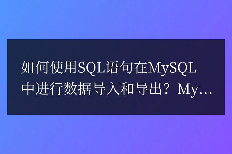 如何使用SQL語句在MySQL中進(jìn)行數(shù)據(jù)導(dǎo)入和導(dǎo)出?