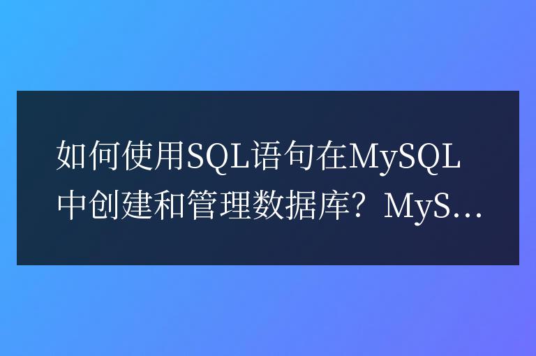 如何使用SQL語句在MySQL中創建和管理數據庫?