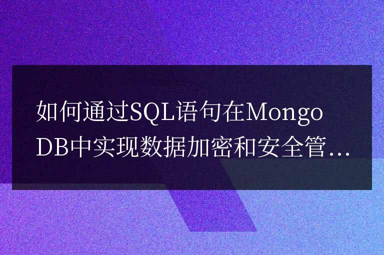 如何通過SQL語句在MongoDB中實現數據加密和安全管理？