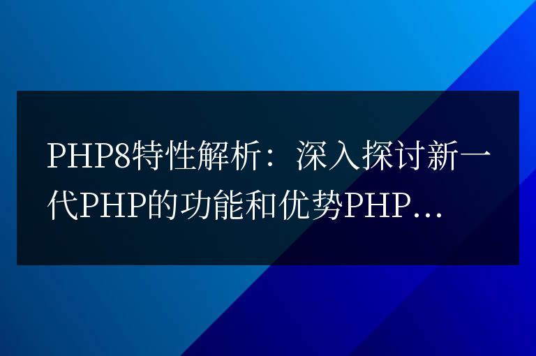深入剖析PHP8:研究新一代PHP的功能和優勢