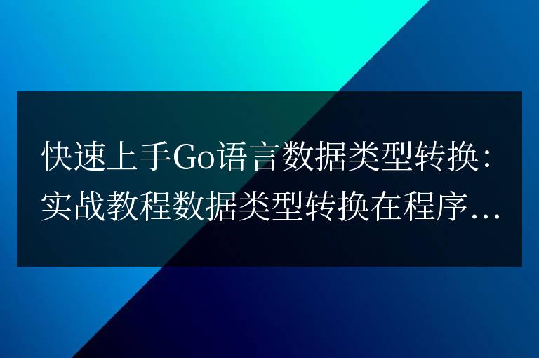 Go語言數據類型轉換實戰指南：快速入門教程