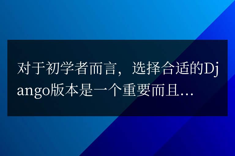 初學者必讀:如何根據需求選擇合適的Django版本?