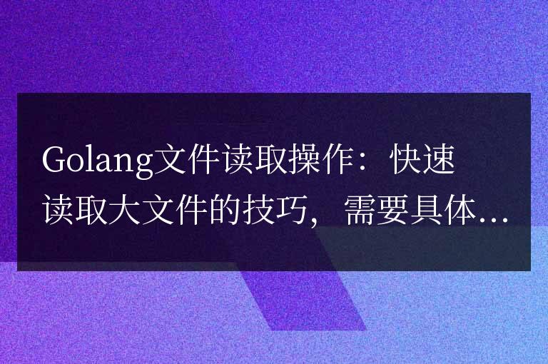 Golang文件讀取操作:快速讀取大文件的技巧