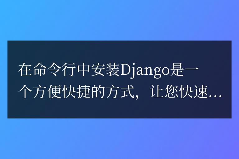簡易指南:快速學習如何在命令行中安裝django