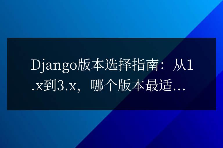Django版本選擇指南:從1.x到3.x,哪個版本最適合你?