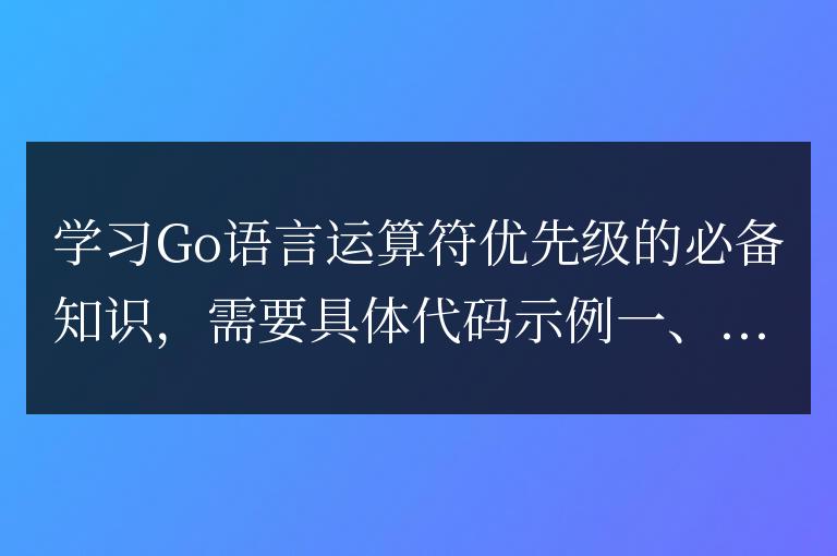 掌握Go語(yǔ)言運(yùn)算符優(yōu)先級(jí)的重要概念