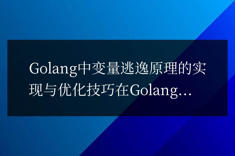 優(yōu)化技巧與實現(xiàn):Golang變量逃逸原理剖析