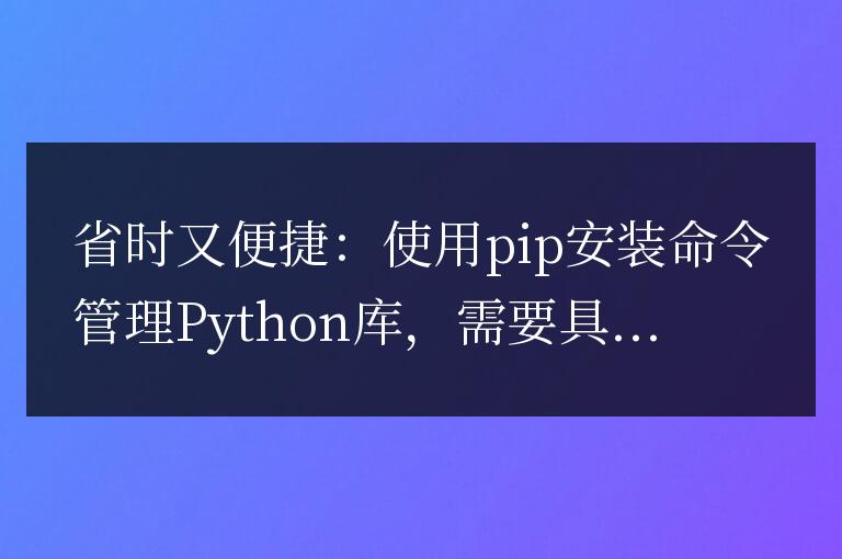 簡便高效:使用pip進行Python庫的安裝和管理