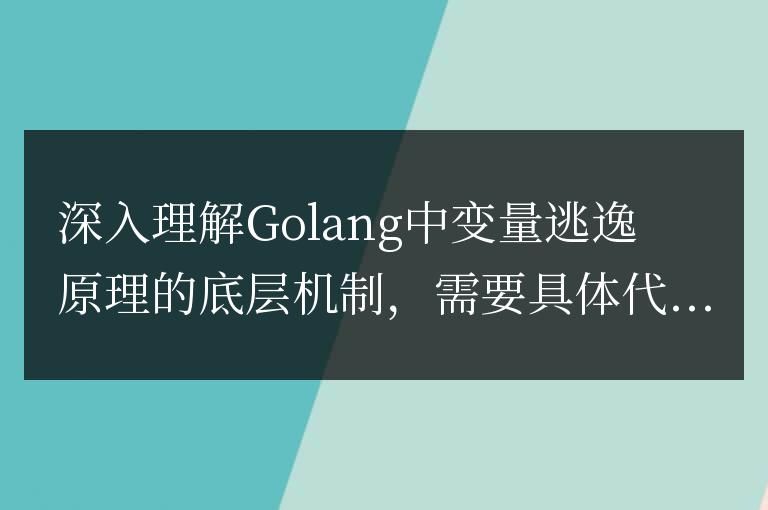 Golang中變量逃逸原理底層機制的深入解析