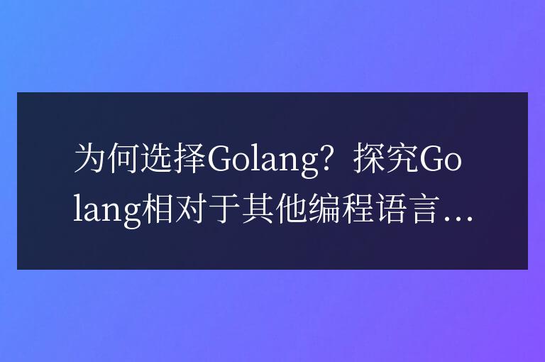 Golang的優(yōu)勢對比其他編程語言：為何選擇Golang？