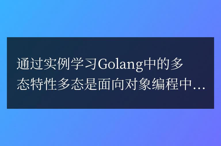 以實例為基礎,探索Golang中多態(tài)特性的學習方法