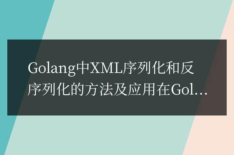 Golang中XML數據的編碼和解碼方法及應用