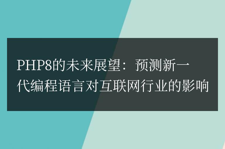 PHP8對互聯網行業的預測:探索下一代編程語言的影響力