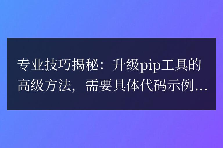 揭示高級方法：升級pip工具的專業技巧