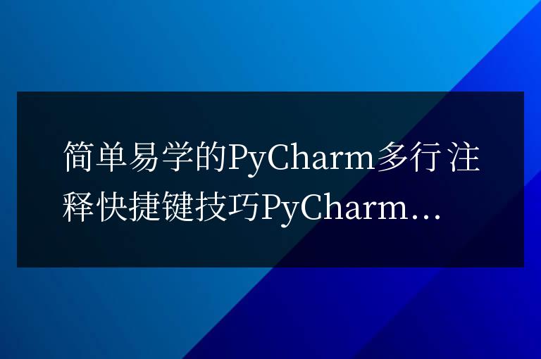 PyCharm多行注釋快捷鍵技巧：簡單高效的學習方法
