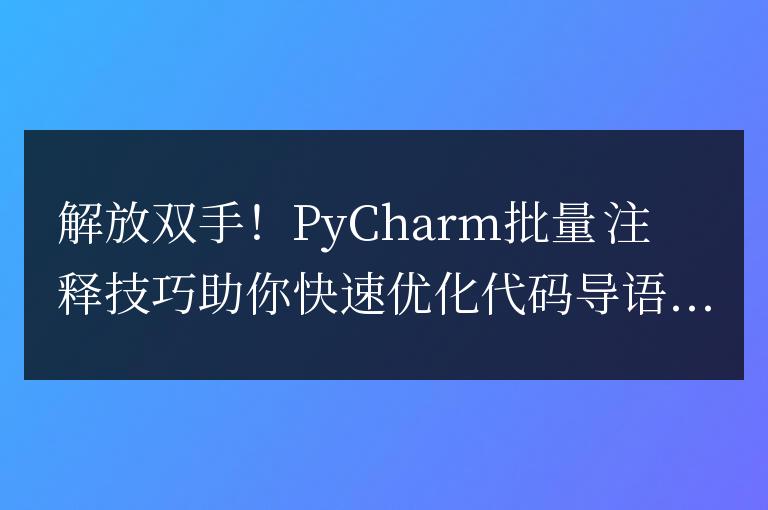 提高效率!利用PyCharm批量注釋技巧快速優化代碼