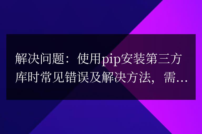 常見錯誤及解決方法:使用pip安裝第三方庫的解決方案