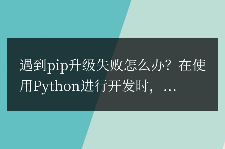 如何解決pip升級失敗的問題?