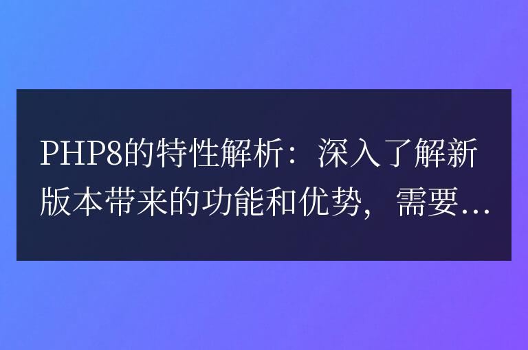 PHP8的新特性:詳細探索新版本所帶來的功能和優點