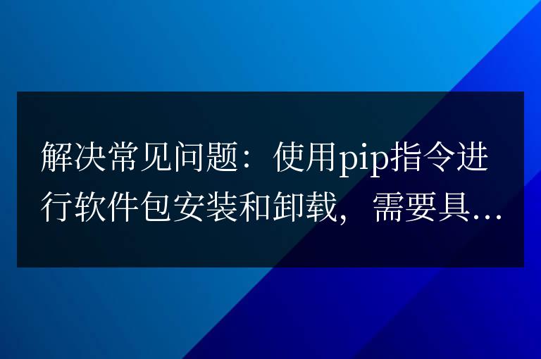 通過pip指令解決軟件包安裝和卸載的常見問題