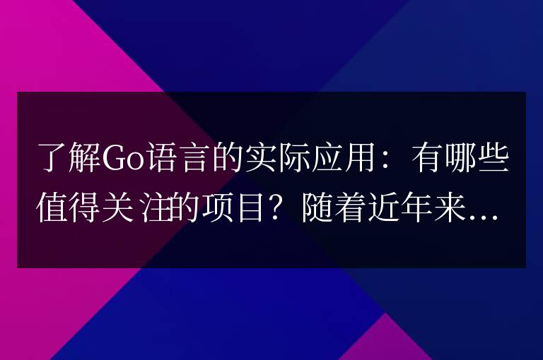 Go語言的實戰應用:哪些項目值得關注?