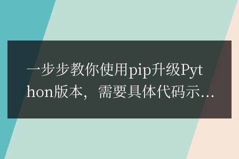 使用pip升級(jí)Python版本的簡(jiǎn)易指南