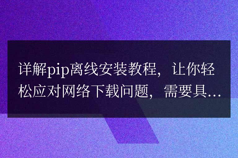 解析pip離線安裝方法，助你應對網絡下載限制