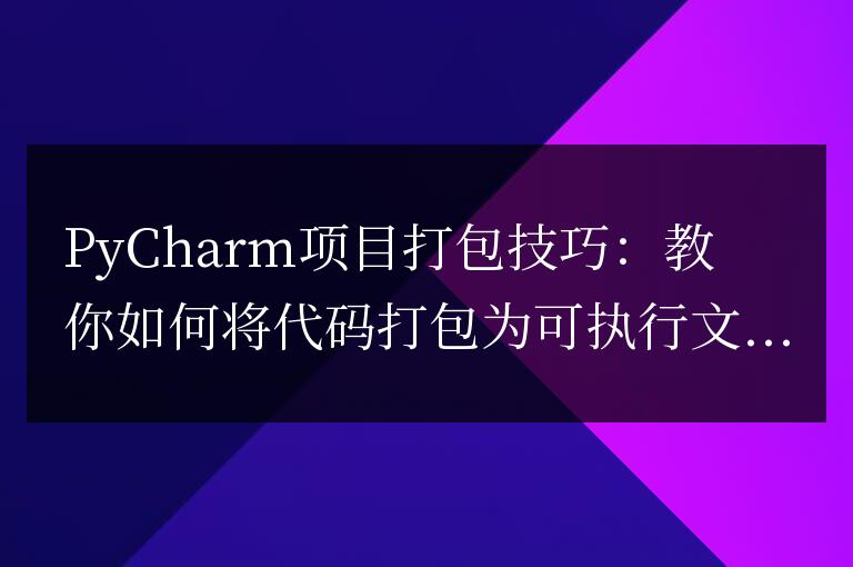 如何使用PyCharm將代碼打包成可執行文件:項目打包技巧詳解